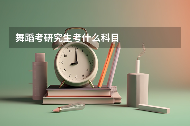 舞蹈考研究生考什么科目