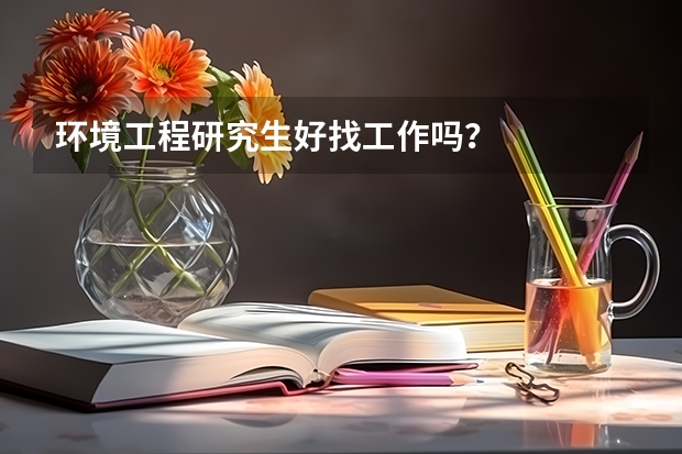 环境工程研究生好找工作吗？