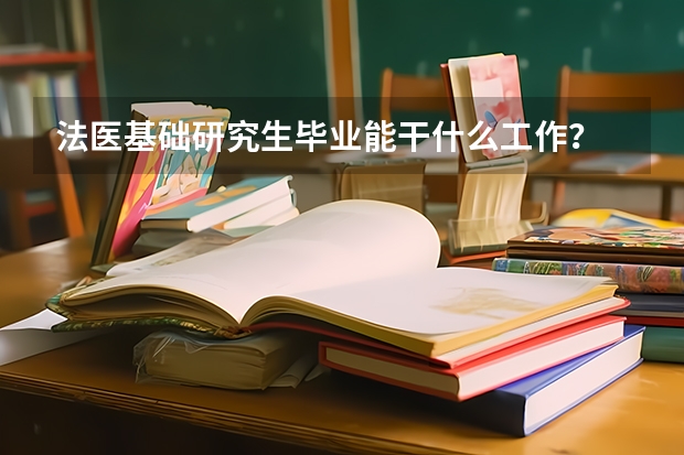 法医基础研究生毕业能干什么工作？