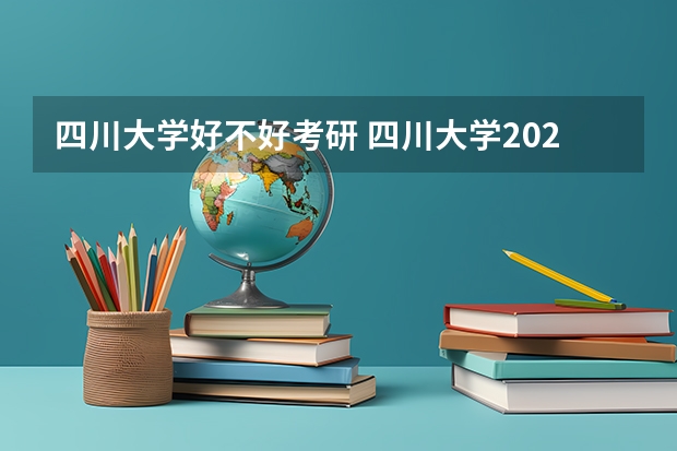 四川大学好不好考研 四川大学2023考研分数参考