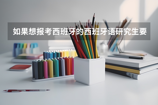 如果想报考西班牙的西班牙语研究生要考哪些科目啊?