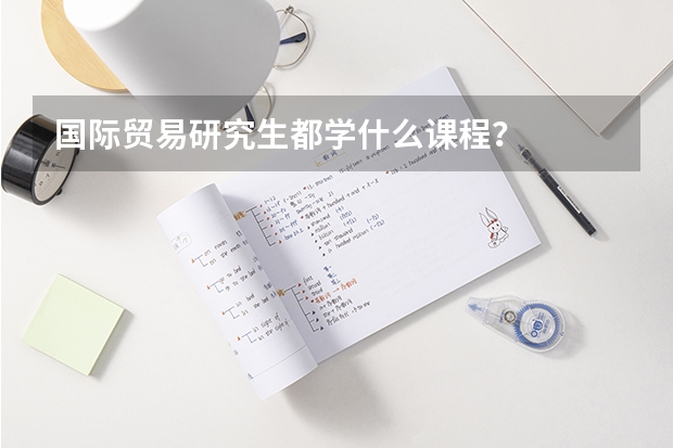国际贸易研究生都学什么课程？