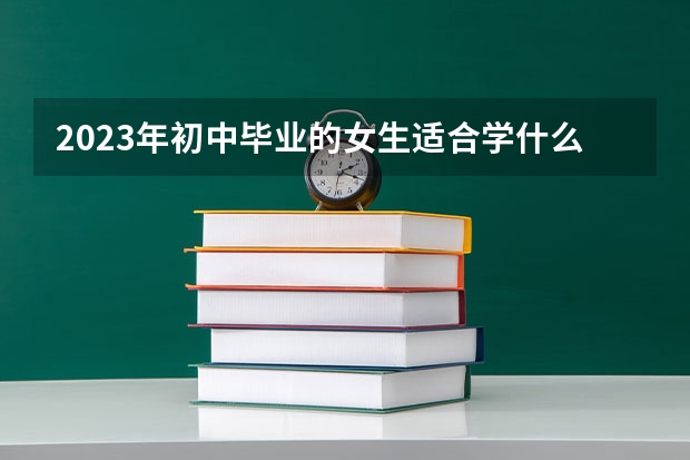 2023年初中毕业的女生适合学什么专业就业有发展的？