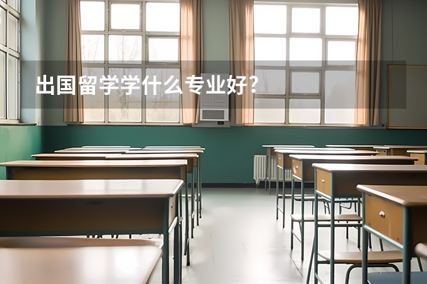 出国留学学什么专业好?