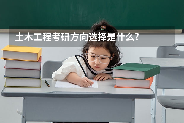 土木工程考研方向选择是什么?