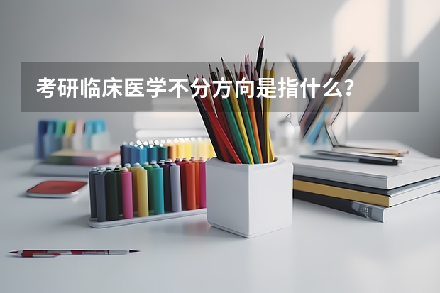 考研临床医学不分方向是指什么？