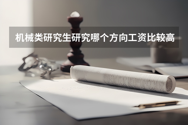 机械类研究生研究哪个方向工资比较高呢？
