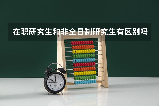 在职研究生和非全日制研究生有区别吗？