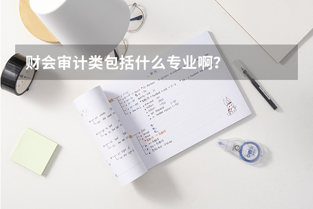 财会审计类包括什么专业啊？