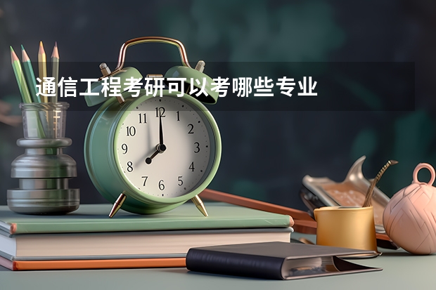 通信工程考研可以考哪些专业