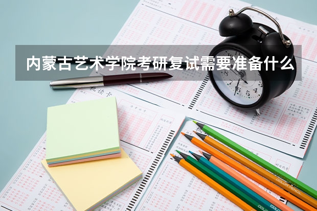 内蒙古艺术学院考研复试需要准备什么