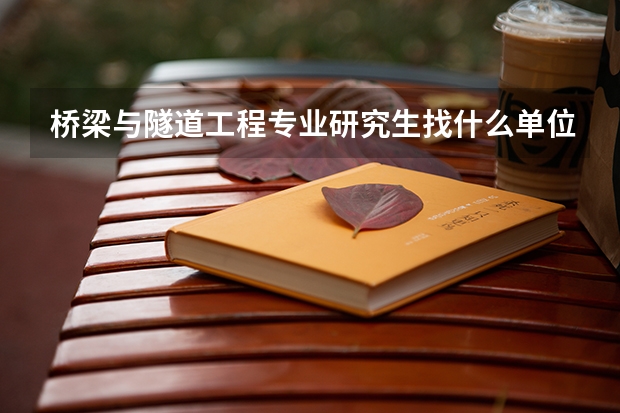 桥梁与隧道工程专业研究生找什么单位工作好