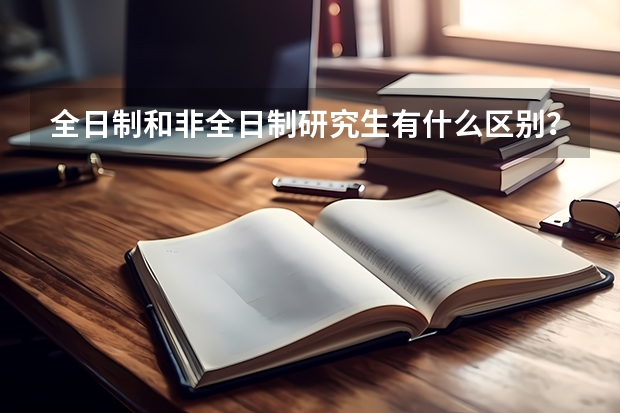 全日制和非全日制研究生有什么区别？