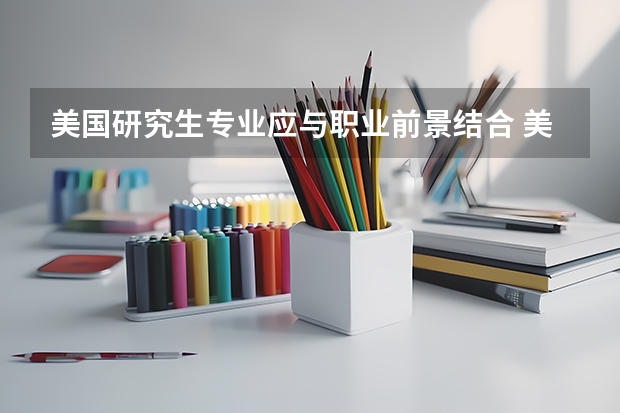 美国研究生专业应与职业前景结合 美国研究生专业及院校推荐
