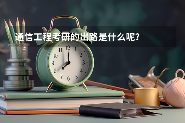 通信工程考研的出路是什么呢？