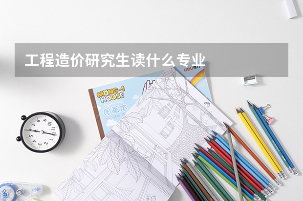 工程造价研究生读什么专业