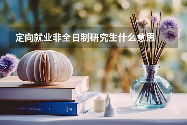 定向就业非全日制研究生什么意思