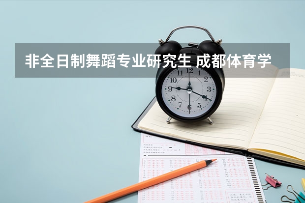 非全日制舞蹈专业研究生 成都体育学院非全日制研究生学费