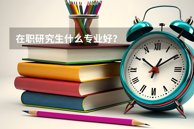 在职研究生什么专业好？