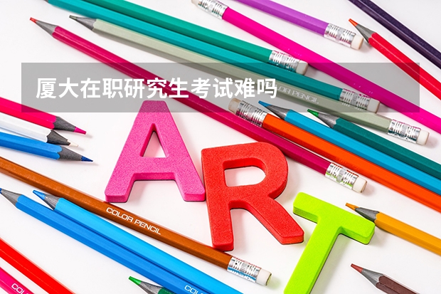 厦大在职研究生考试难吗