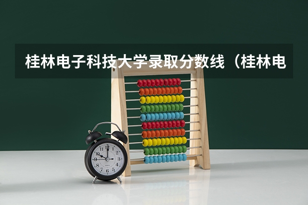 桂林电子科技大学录取分数线（桂林电子科技大学录取分数线）