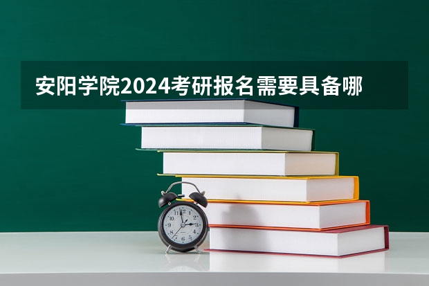 安阳学院2024考研报名需要具备哪些条件