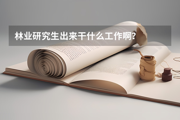 林业研究生出来干什么工作啊？