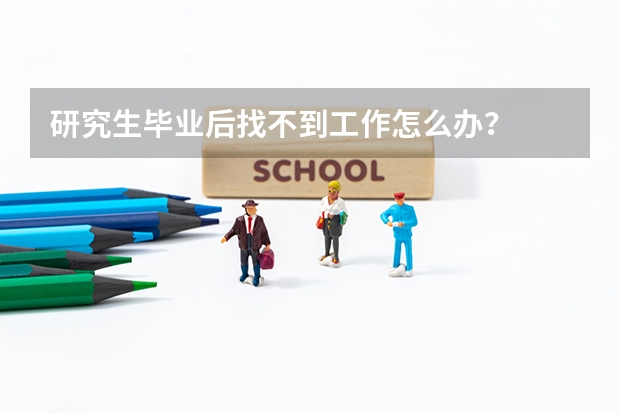 研究生毕业后找不到工作怎么办？