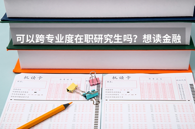 可以跨专业度在职研究生吗？想读金融专业