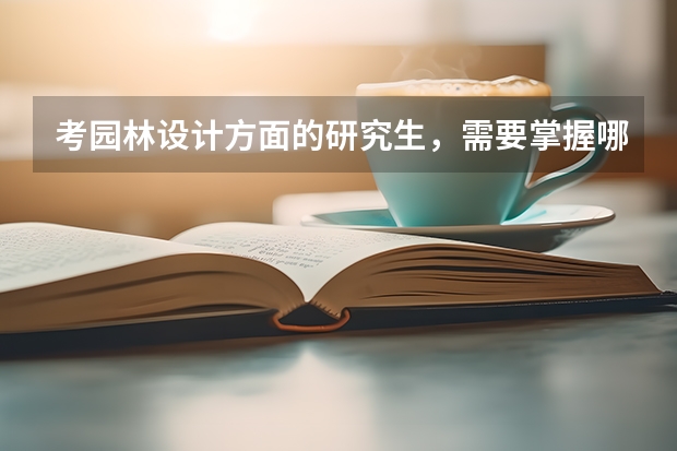 考园林设计方面的研究生，需要掌握哪些知识求答案