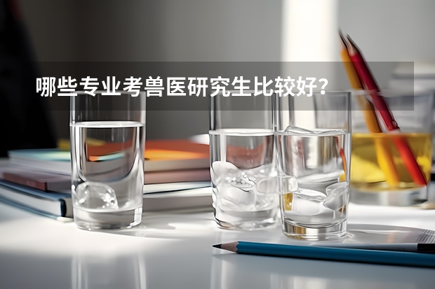 哪些专业考兽医研究生比较好？