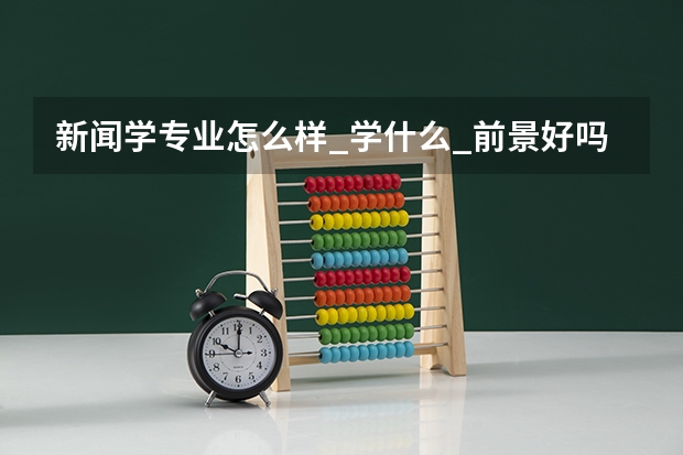 新闻学专业怎么样_学什么_前景好吗