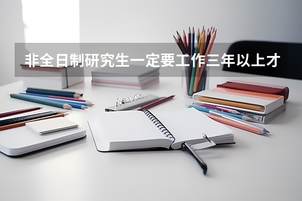 非全日制研究生一定要工作三年以上才可以报考吗？