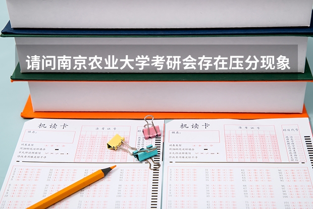 请问南京农业大学考研会存在压分现象吗?