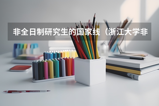 非全日制研究生的国家线（浙江大学非全日制研究生初试分数线）