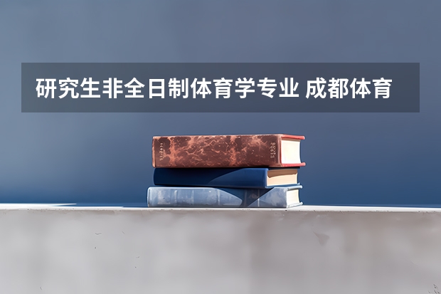 研究生非全日制体育学专业 成都体育学院非全日制研究生学费