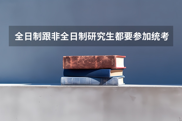全日制跟非全日制研究生都要参加统考吗