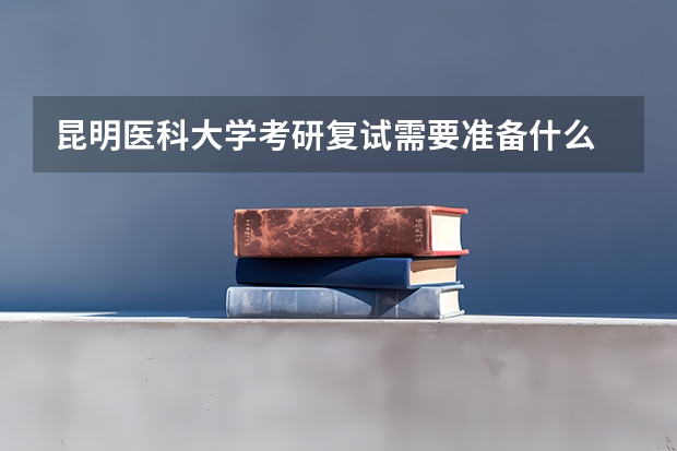 昆明医科大学考研复试需要准备什么