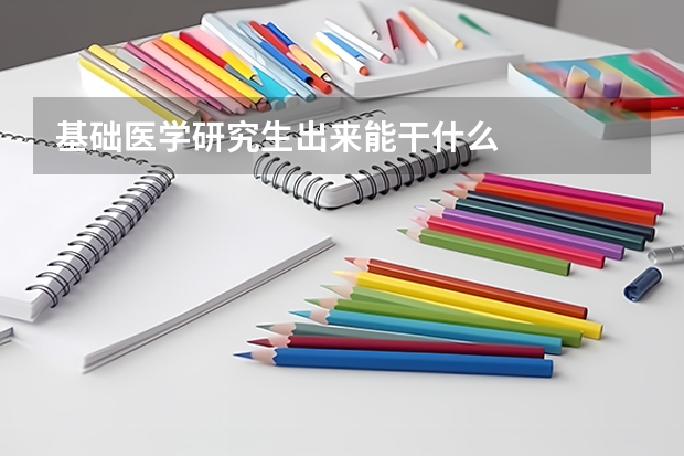 基础医学研究生出来能干什么