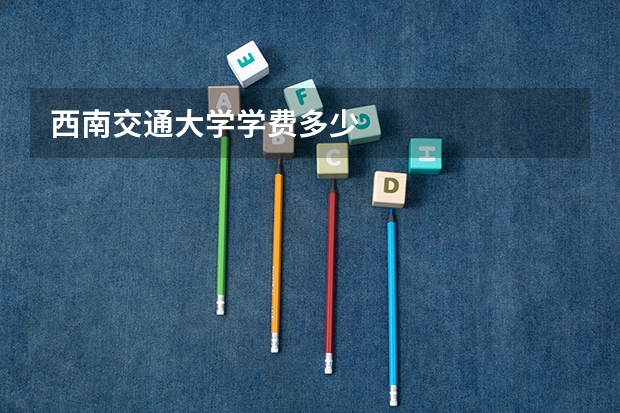 西南交通大学学费多少