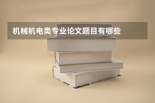 机械机电类专业论文题目有哪些