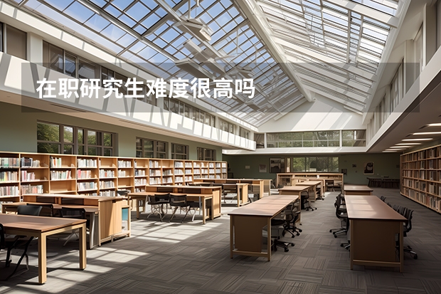 在职研究生难度很高吗