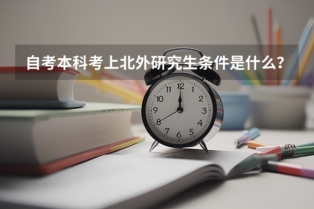 自考本科考上北外研究生条件是什么？自考英语相当于几级呢？