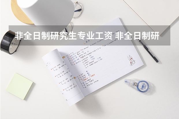 非全日制研究生专业工资 非全日制研究生和全日制研究生的待遇是否相同？