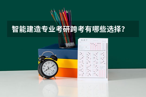 智能建造专业考研跨考有哪些选择？