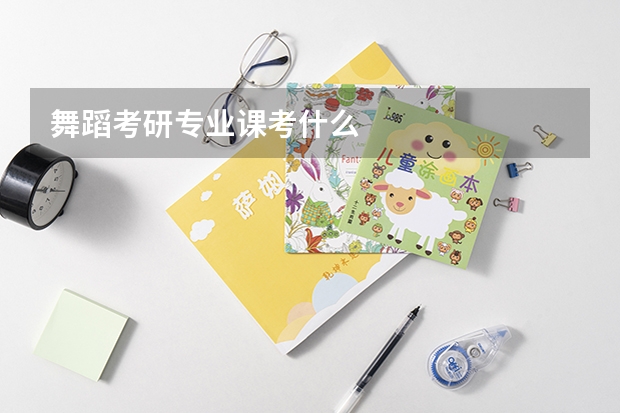 舞蹈考研专业课考什么