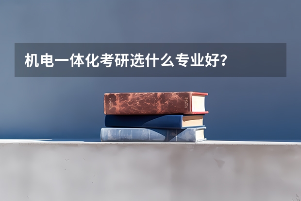 机电一体化考研选什么专业好？