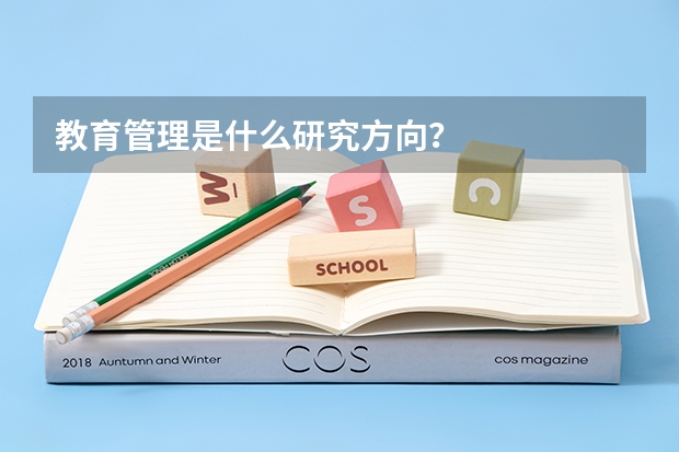 教育管理是什么研究方向？
