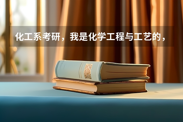 化工系考研，我是化学工程与工艺的，想考化工系的研究生，，请问有什么专业可以考的？麻烦哥哥姐姐们指教