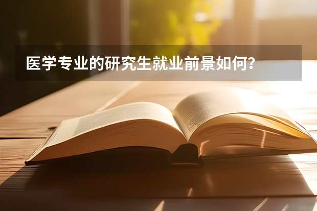 医学专业的研究生就业前景如何？
